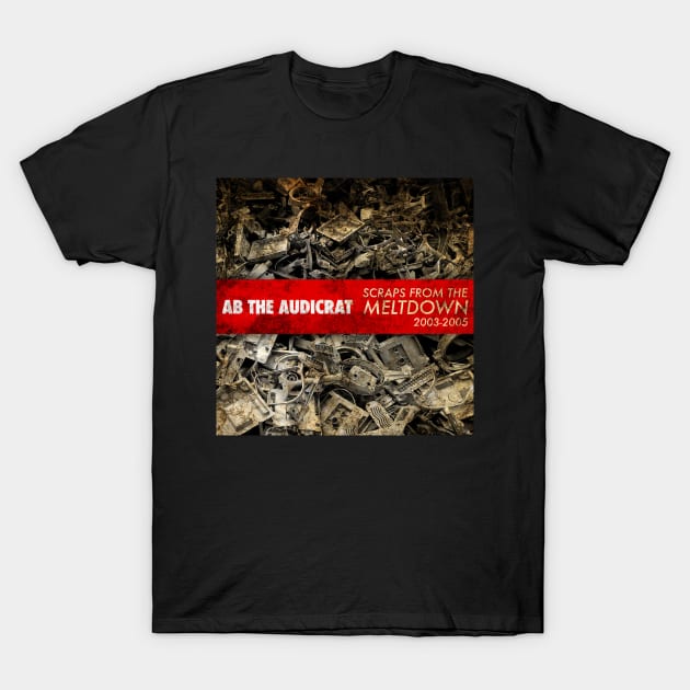 Scraps From The Meltdown T-Shirt by Ab The Audicrat Music